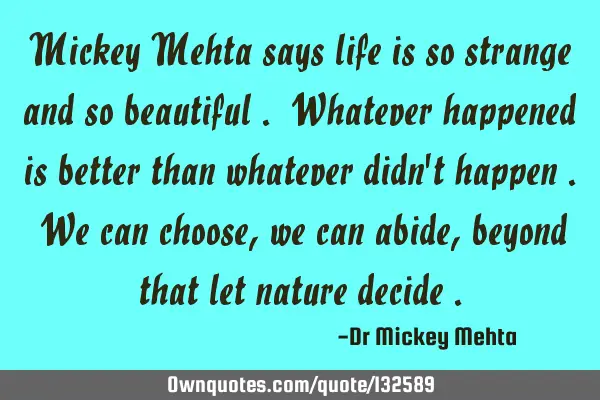 Mickey Mehta says life is so strange and so beautiful . Whatever happened is better than whatever