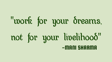 "work for your dreams, not for your livelihood"