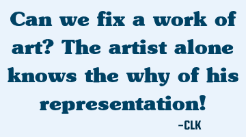 Can we fix a work of art? The artist alone knows the why of his representation!