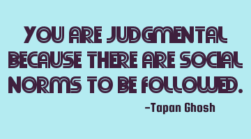 You are judgmental because there are social norms to be followed.