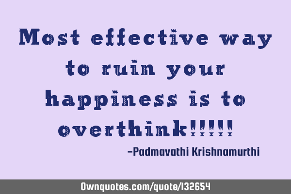 Most effective way to ruin your happiness is to overthink!!!!!