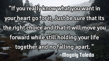 "If you really know what you want in your heart go for it,Just be sure that its the right choice