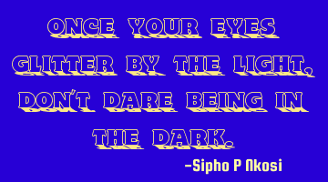 Once your eyes glitter by the light, don