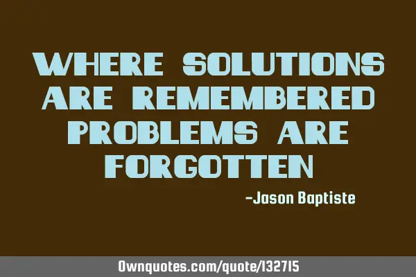 Where solutions are remembered problems are