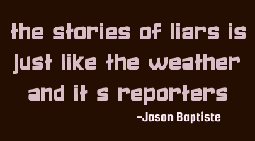 The stories of liars is just like the weather and it