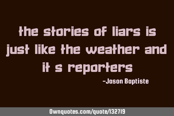 The stories of liars is just like the weather and it
