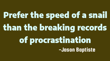 Prefer the speed of a snail than the breaking records of procrastination