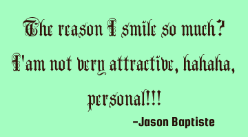 The reason i smile so much? I
