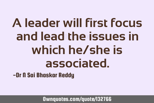 A leader will first focus and lead the issues in which he/she is