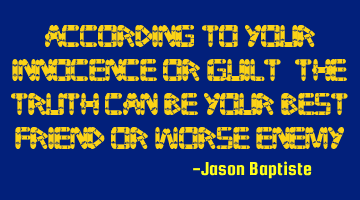 According to your innocence or guilt, the truth can be your best friend or worse enemy.