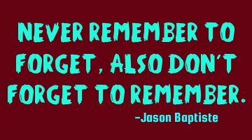 Never remember to forget, also don