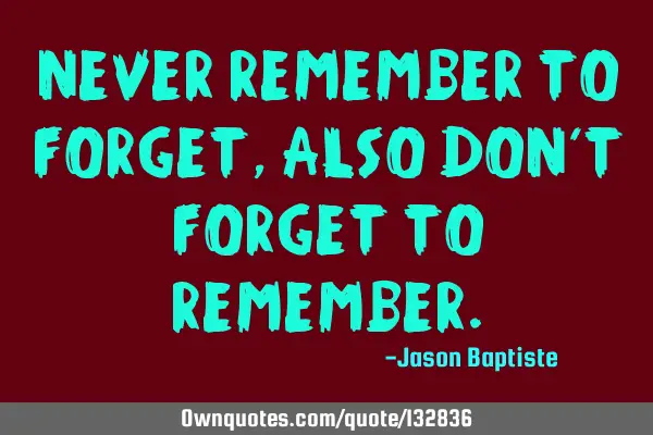 Never remember to forget, also don