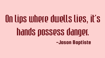 On lips where dwells lies, it