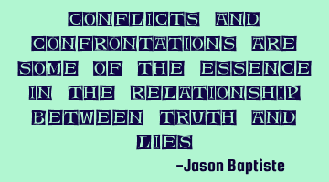 Conflicts and confrontations are some of the essence in the relationship between truth and lies