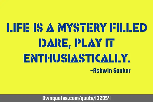 Life is a mystery filled dare,play it