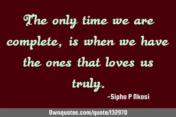 The only time we are complete, is when we have the ones that loves us