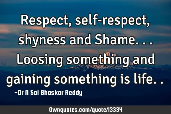 Respect, self-respect, shyness and Shame...loosing something and gaining something is