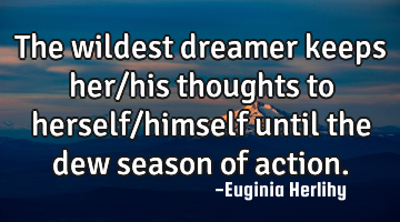 The wildest dreamer keeps her/his thoughts to herself/himself until the dew season of action.