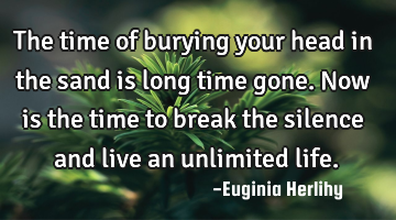 The time of burying your head in the sand is long time gone. Now is the time to break the silence