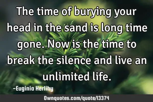 The time of burying your head in the sand is long time gone. Now is the time to break the silence