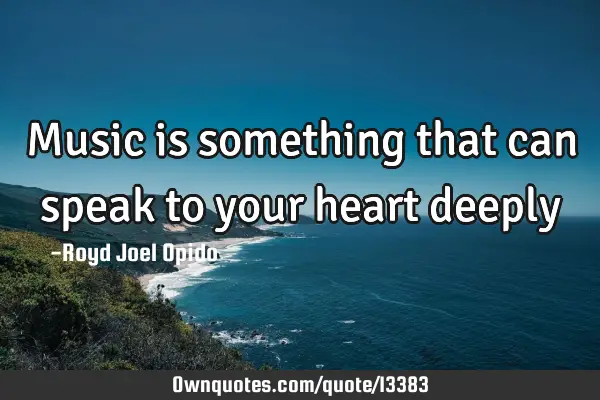 Music is something that can speak to your heart
