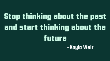 Stop thinking about the past and start thinking about the future