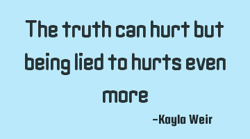 The truth can hurt but being lied to hurts even more