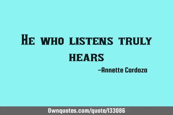 He who listens truly