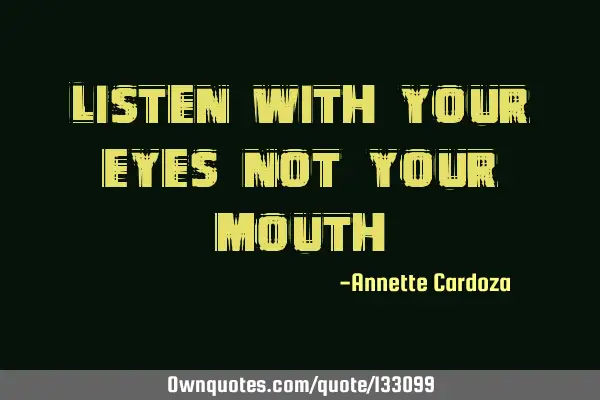 Listen with your eyes not your