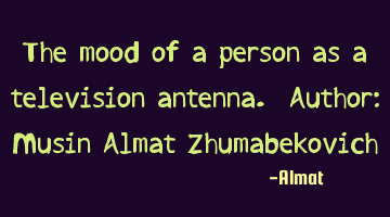 The mood of a person as a television antenna. Author: Musin Almat Zhumabekovich