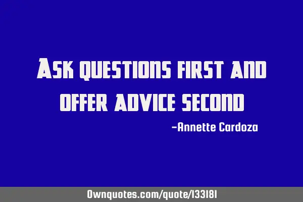 Ask questions first and offer advice