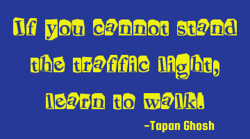 If you cannot stand the traffic light, learn to walk.