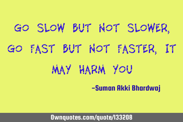 Go slow but not slower, Go fast but not faster, It may harm