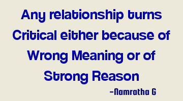 Any relationship turns Critical either because of Wrong Meaning or of Strong Reason