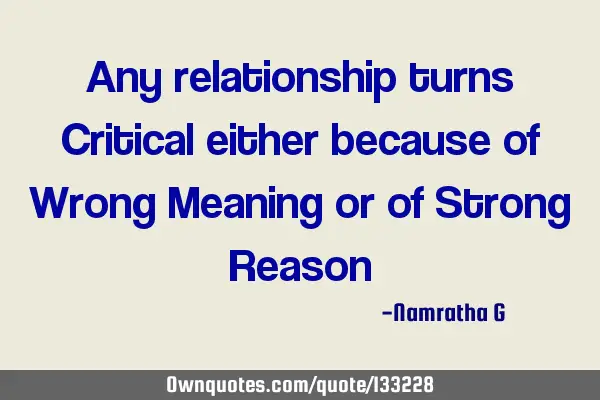 Any relationship turns Critical either because of Wrong Meaning or of Strong R