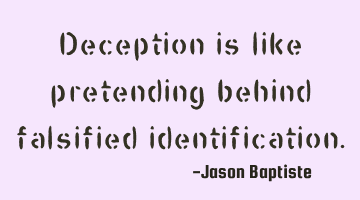 Deception is like pretending behind falsified identification.