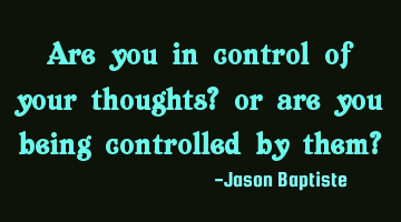 Are you in control of your thoughts? or are you being controlled by them?