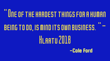 " One of the hardest things for a human being to do, is mind its own business. " - Klaatu 2018