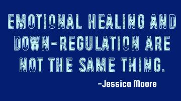 Emotional healing and down-regulation are not the same thing.