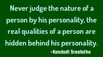 Never judge the nature of a person by his personality, the real qualities of a person are hidden