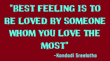 "Best feeling is to be loved by someone whom you love the most"
