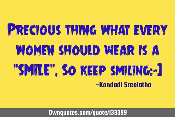 Precious thing what every women should wear is a “SMILE” ,So keep smiling:-)