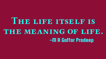 The life itself is the meaning of life.