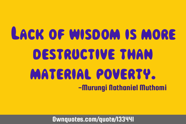 Lack of wisdom is more destructive than material
