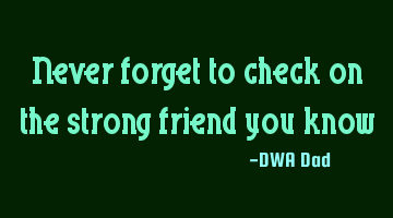 Never forget to check on the strong friend you know