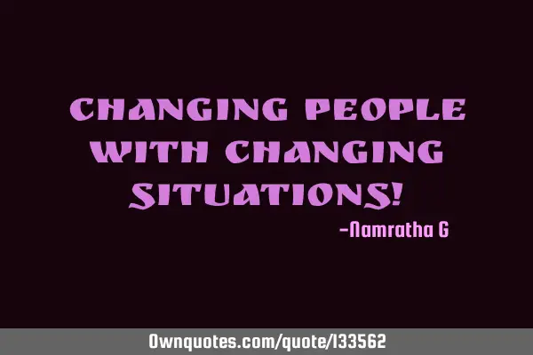 Changing People with Changing Situations!