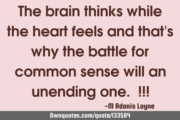 The brain thinks while the heart feels and that
