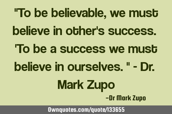 "To be believable, we must believe in other