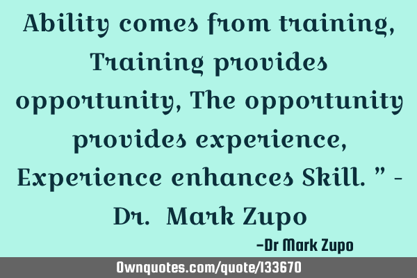 Ability comes from training, Training provides opportunity, The opportunity provides experience, E