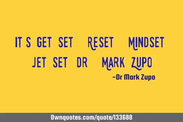 “It’s Get Set – Reset – Mindset – Jet Set” Dr. Mark Z